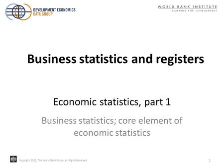 Copyright 2010, The World Bank Group. All Rights Reserved. Copyright 2010, The World Bank Group. All Rights Reserved Economic statistics, part 1 Business.