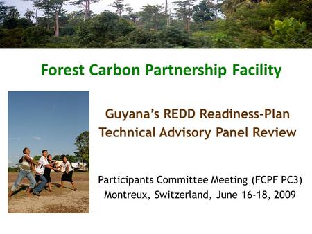 Forest Carbon Partnership Facility Participants Committee Meeting (FCPF PC3) Montreux, Switzerland, June 16-18, 2009 Guyana’s REDD Readiness-Plan Technical.