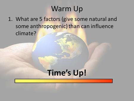 Warm Up 1.What are 5 factors (give some natural and some anthropogenic) than can influence climate? Time’s Up!