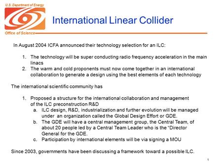 Office of Science U.S. Department of Energy 1 International Linear Collider In August 2004 ICFA announced their technology selection for an ILC: 1.The.