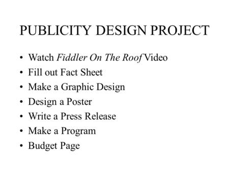PUBLICITY DESIGN PROJECT Watch Fiddler On The Roof Video Fill out Fact Sheet Make a Graphic Design Design a Poster Write a Press Release Make a Program.