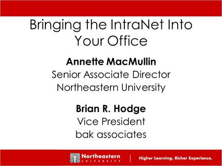 1 1 Bringing the IntraNet Into Your Office Annette MacMullin Senior Associate Director Northeastern University Brian R. Hodge Vice President bak associates.