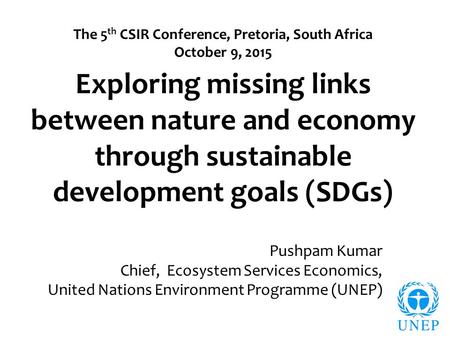 Exploring missing links between nature and economy through sustainable development goals (SDGs) Pushpam Kumar Chief, Ecosystem Services Economics, United.