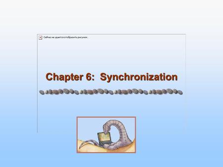 Chapter 6: Synchronization. 6.2 Silberschatz, Galvin and Gagne ©2005 Operating System Principles Module 6: Synchronization Background The Critical-Section.