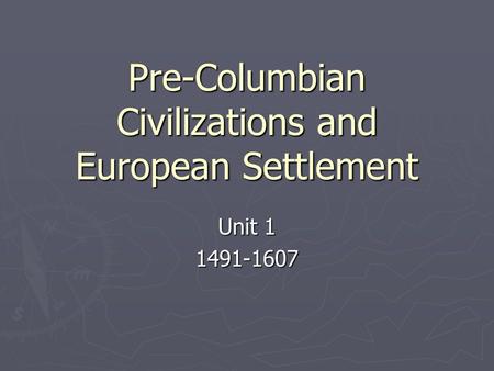 Pre-Columbian Civilizations and European Settlement Unit 1 1491-1607.
