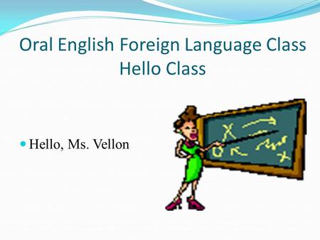 Oral English Foreign Language Class Hello Class Hello, Ms. Vellon.