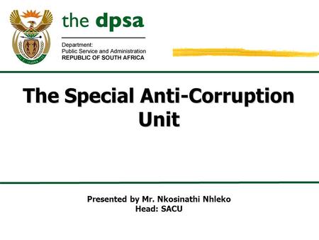 The Special Anti-Corruption Unit Presented by Mr. Nkosinathi Nhleko Head: SACU.