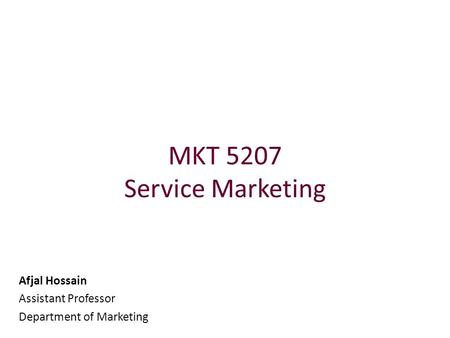 MKT 5207 Service Marketing Afjal Hossain Assistant Professor Department of Marketing.