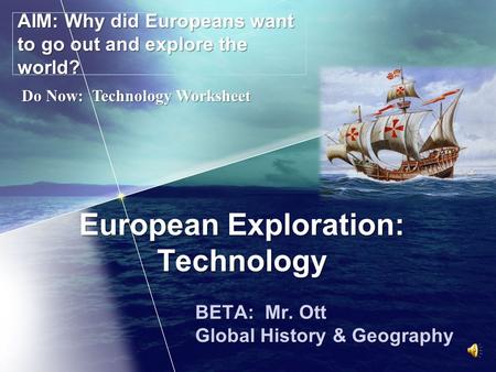 European Exploration: Technology BETA: Mr. Ott Global History & Geography AIM: Why did Europeans want to go out and explore the world? Do Now: Technology.