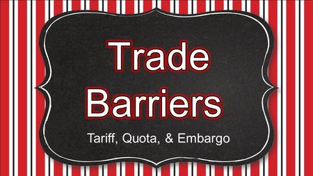 Tariff, Quota, & Embargo. This involves the exchange of goods or services between countries. International trade is described in terms of: o Exports: