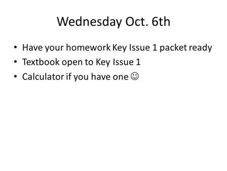 Wednesday Oct. 6th Have your homework Key Issue 1 packet ready Textbook open to Key Issue 1 Calculator if you have one.