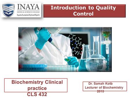 Biochemistry Clinical practice CLS 432 Dr. Samah Kotb Lecturer of Biochemistry 2015 Introduction to Quality Control.