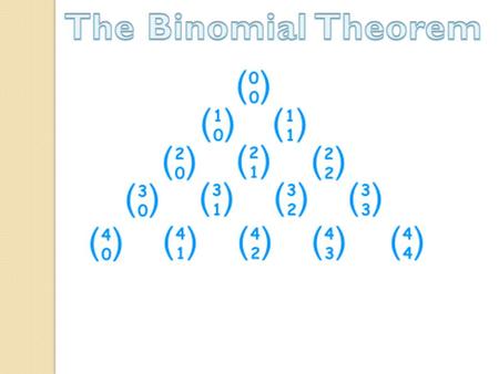 Pascal’s Triangle and the Binomial Theorem (x + y) 0 = 1 (x + y) 1 = 1x + 1y (x + y) 2 = 1x 2 + 2xy + 1y 2 (x + y) 3 = 1x 3 + 3x 2 y + 3xy 2 +1 y 3 (x.