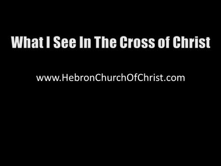Www.HebronChurchOfChrist.com. Jesus of Nazareth hung on a cross Body bruised & bloodied, Mt. 27:26 Passersby mocked Him, Mt. 27:39, 40 What is the meaning?