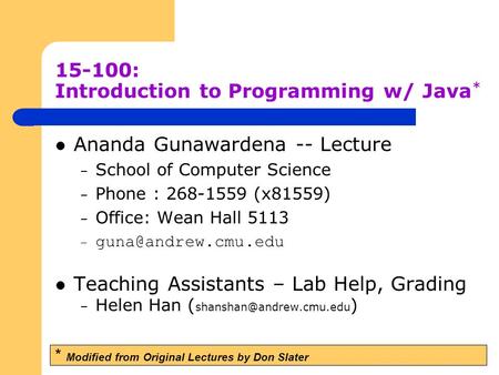 15-100: Introduction to Programming w/ Java * Ananda Gunawardena -- Lecture – School of Computer Science – Phone : 268-1559 (x81559) – Office: Wean Hall.