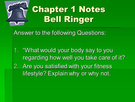 Chapter 1 Notes Bell Ringer Answer to the following Questions: 1.“What would your body say to you regarding how well you take care of it? 2.Are you satisfied.