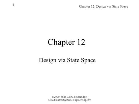 Chapter 12: Design via State Space 1 ©2000, John Wiley & Sons, Inc. Nise/Control Systems Engineering, 3/e Chapter 12 Design via State Space.