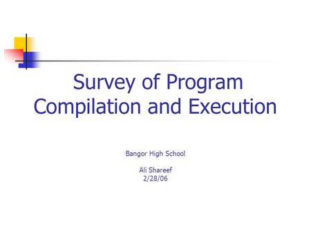 Survey of Program Compilation and Execution Bangor High School Ali Shareef 2/28/06.