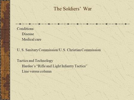 The Soldiers’ War Conditions Disease Medical care U. S. Sanitary Commission/U. S. Christian Commission Tactics and Technology Hardee’s “Rifle and Light.