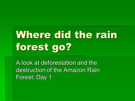 Where did the rain forest go? A look at deforestation and the destruction of the Amazon Rain Forest: Day 1.