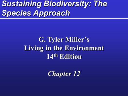 Sustaining Biodiversity: The Species Approach G. Tyler Miller’s Living in the Environment 14 th Edition Chapter 12 G. Tyler Miller’s Living in the Environment.