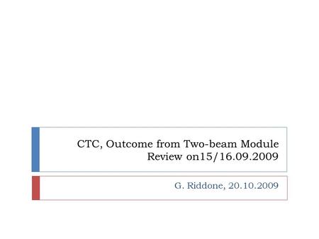 CTC, Outcome from Two-beam Module Review on15/16.09.2009 G. Riddone, 20.10.2009.