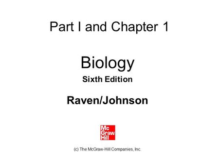 Part I and Chapter 1 Biology Sixth Edition Raven/Johnson (c) The McGraw-Hill Companies, Inc.