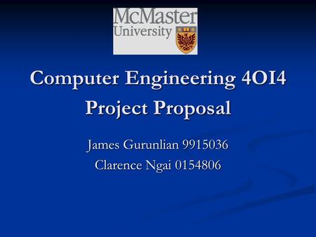 Computer Engineering 4OI4 Project Proposal James Gurunlian 9915036 Clarence Ngai 0154806.