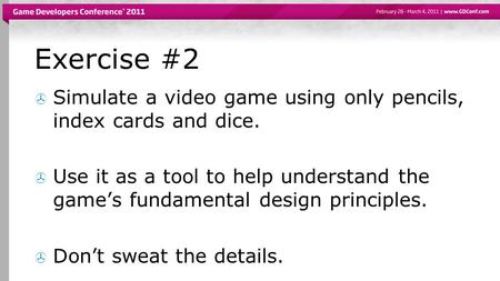 Exercise #2  Simulate a video game using only pencils, index cards and dice.  Use it as a tool to help understand the game’s fundamental design principles.