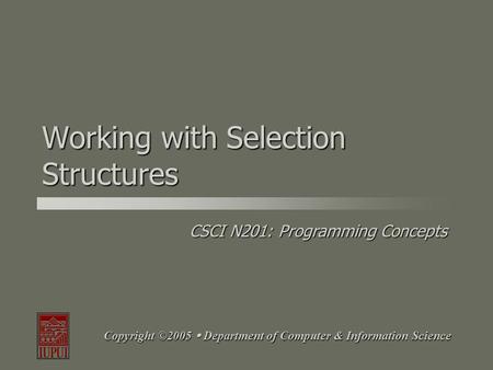 CSCI N201: Programming Concepts Copyright ©2005  Department of Computer & Information Science Working with Selection Structures.