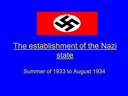 The establishment of the Nazi state Summer of 1933 to August 1934.