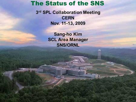 The Status of the SNS 3 rd SPL Collaboration Meeting CERN Nov. 11-13, 2009 Sang-ho Kim SCL Area Manager SNS/ORNL.