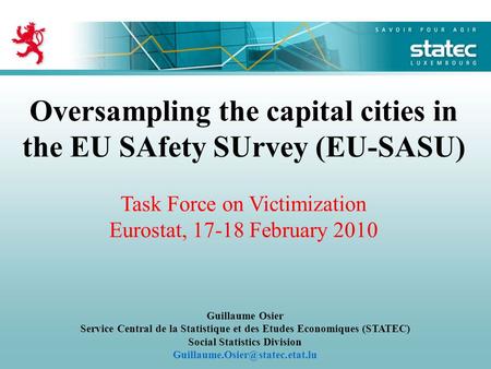 Oversampling the capital cities in the EU SAfety SUrvey (EU-SASU) Task Force on Victimization Eurostat, 17-18 February 2010 Guillaume Osier Service Central.