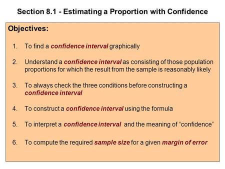 Section 8.1 - Estimating a Proportion with Confidence Objectives: 1.To find a confidence interval graphically 2.Understand a confidence interval as consisting.