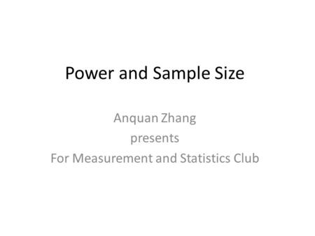 Power and Sample Size Anquan Zhang presents For Measurement and Statistics Club.