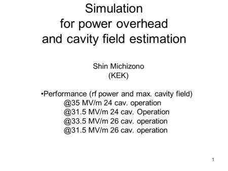 1 Simulation for power overhead and cavity field estimation Shin Michizono (KEK) Performance (rf power and max. cavity MV/m 24 cav. operation.