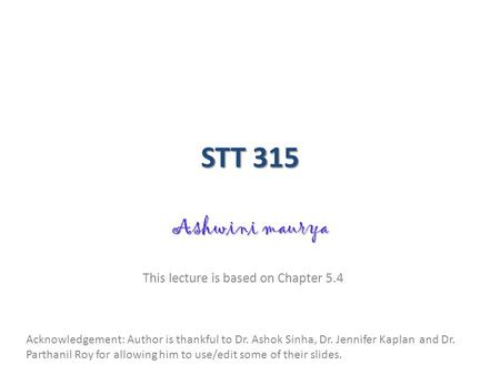 STT 315 Ashwini maurya This lecture is based on Chapter 5.4 Acknowledgement: Author is thankful to Dr. Ashok Sinha, Dr. Jennifer Kaplan and Dr. Parthanil.