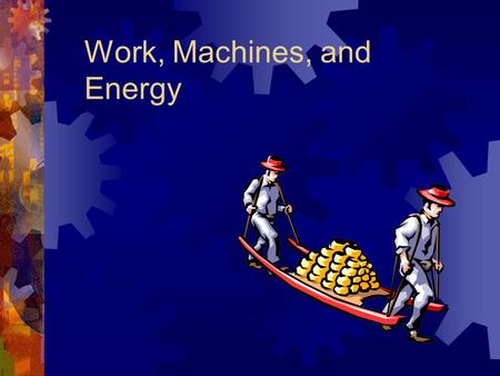 Work, Machines, and Energy. Work and Power  Work is done if (1) an object moves, and (2) if a force acts in the same direction that the object moves.