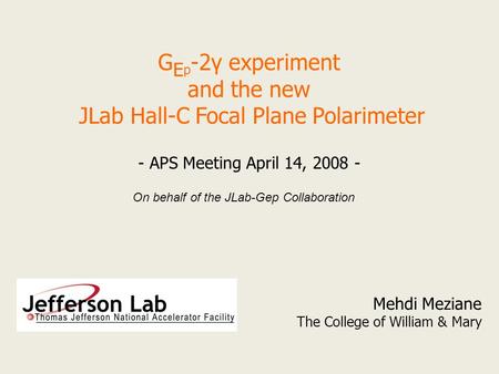 G E p -2γ experiment and the new JLab Hall-C Focal Plane Polarimeter Mehdi Meziane The College of William & Mary - APS Meeting April 14, 2008 - On behalf.