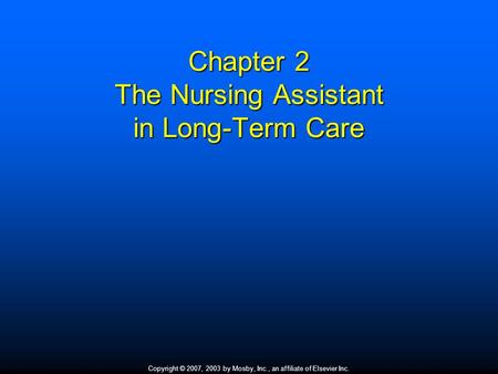 Copyright © 2007, 2003 by Mosby, Inc., an affiliate of Elsevier Inc. Chapter 2 The Nursing Assistant in Long-Term Care.