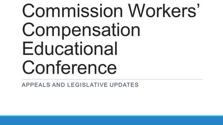 Utah Labor Commission Workers’ Compensation Educational Conference APPEALS AND LEGISLATIVE UPDATES.