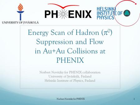 Energy Scan of Hadron (  0 ) Suppression and Flow in Au+Au Collisions at PHENIX Norbert Novitzky for PHENIX collaboration University of Jyväskylä, Finland.