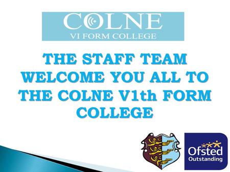 THE STAFF TEAM WELCOME YOU ALL TO THE COLNE V1th FORM COLLEGE.