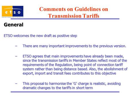 Comments on Guidelines on Transmission Tariffs General ETSO welcomes the new draft as positive step –There are many important improvements to the previous.