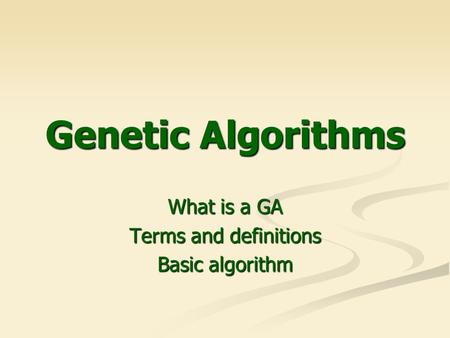 Genetic Algorithms What is a GA Terms and definitions Basic algorithm.