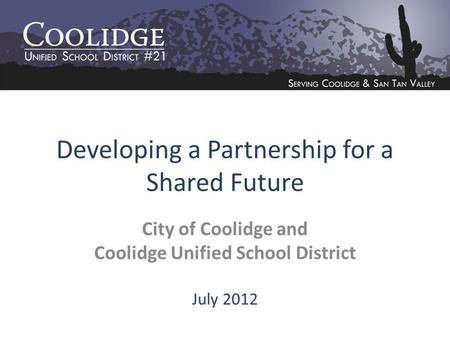 Developing a Partnership for a Shared Future City of Coolidge and Coolidge Unified School District July 2012.