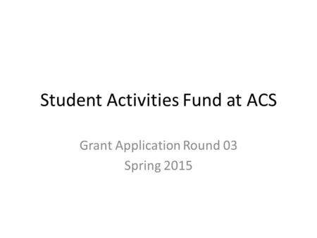 Student Activities Fund at ACS Grant Application Round 03 Spring 2015.