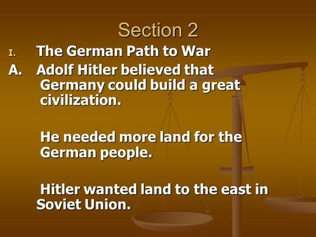 Section 2 I. The German Path to War A.Adolf Hitler believed that Germany could build a great civilization. He needed more land for the German people. Hitler.
