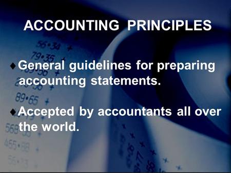 ACCOUNTING PRINCIPLES  General guidelines for preparing accounting statements.  Accepted by accountants all over the world.