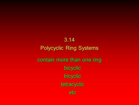 Contain more than one ring bicyclictricyclictetracyclicetc 3.14 Polycyclic Ring Systems.